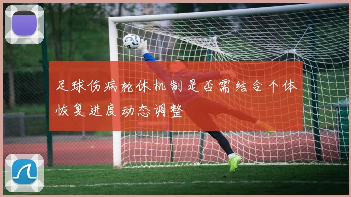 足球伤病轮休机制是否需结合个体恢复进度动态调整