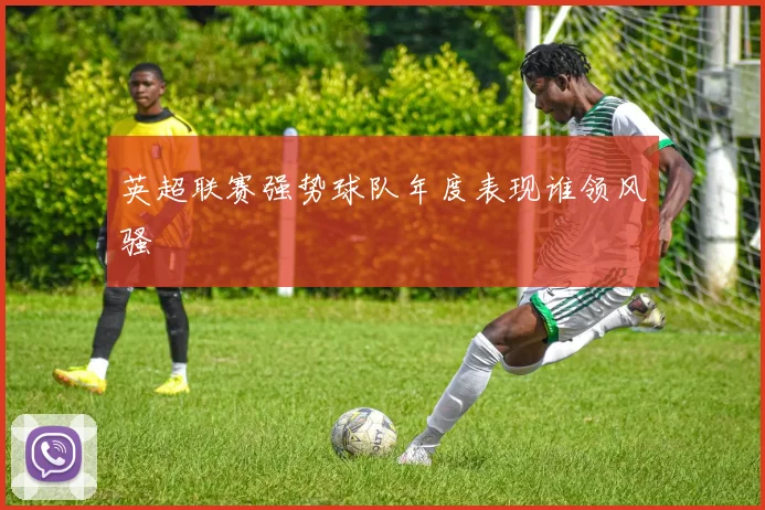 英超联赛强势球队年度表现谁领风骚