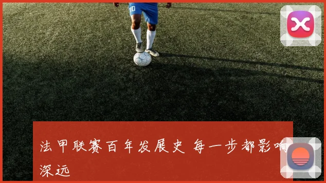 法甲联赛百年发展史 每一步都影响深远
