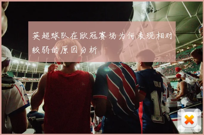英超球队在欧冠赛场为何表现相对较弱的原因分析